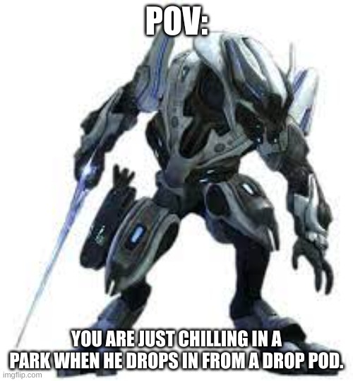 (i do NOT own this charachter or any other halo characters unless specificaly stated. dont sue me microsoft) also no erp, this i | POV:; YOU ARE JUST CHILLING IN A PARK WHEN HE DROPS IN FROM A DROP POD. | made w/ Imgflip meme maker