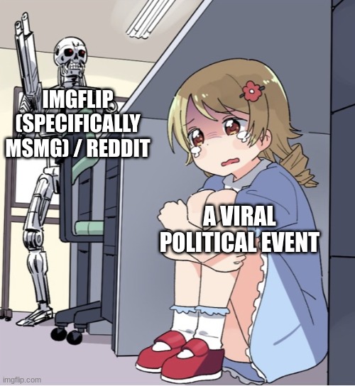 Anime Girl Hiding from Terminator | IMGFLIP (SPECIFICALLY MSMG) / REDDIT; A VIRAL POLITICAL EVENT | image tagged in anime girl hiding from terminator | made w/ Imgflip meme maker