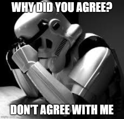 Crying stormtrooper | WHY DID YOU AGREE? DON'T AGREE WITH ME | image tagged in crying stormtrooper | made w/ Imgflip meme maker