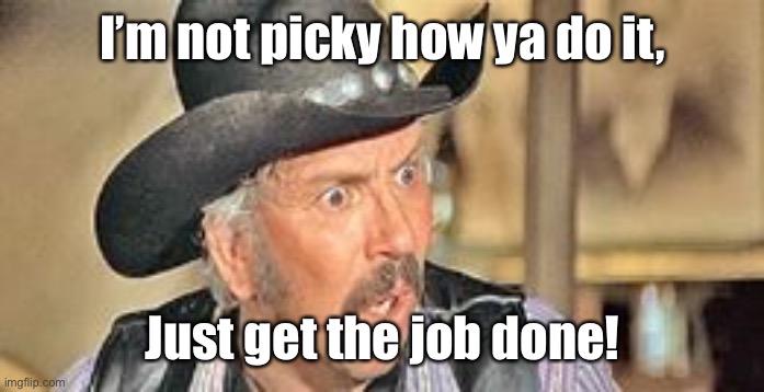 Slim Pickins Sings | I’m not picky how ya do it, Just get the job done! | image tagged in slim pickins sings | made w/ Imgflip meme maker