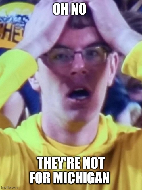 Dissapointed U of M Fan | OH NO THEY'RE NOT FOR MICHIGAN | image tagged in dissapointed u of m fan | made w/ Imgflip meme maker