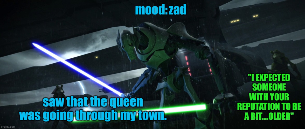 General_Grievous270 | zad; saw that the queen was going through my town. | image tagged in general_grievous270 | made w/ Imgflip meme maker