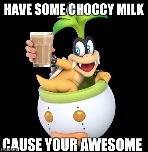 HAVE SOME CHOCCY MILK CAUSE YOUR AWESOME | made w/ Imgflip meme maker