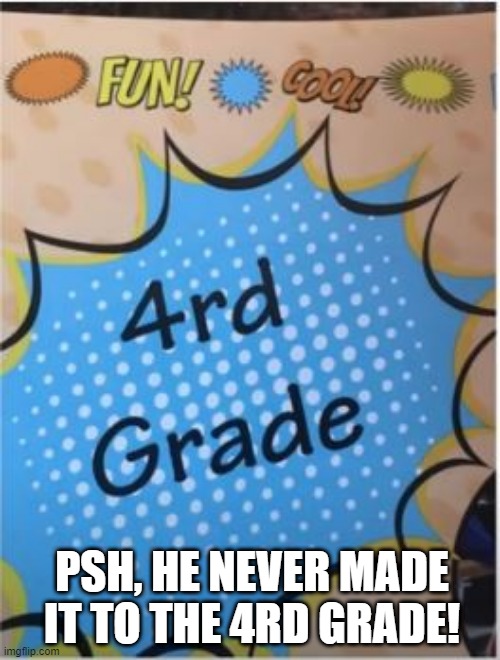 What Grade? | PSH, HE NEVER MADE IT TO THE 4RD GRADE! | image tagged in you had one job | made w/ Imgflip meme maker