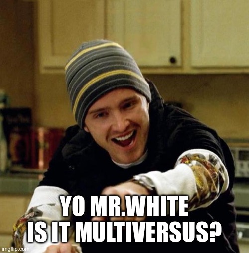 Jesse Pinkman | YO MR.WHITE
IS IT MULTIVERSUS? | image tagged in jesse pinkman | made w/ Imgflip meme maker