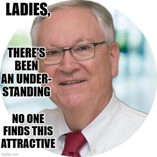 Dom Dom is a not a pretty man | LADIES, THERE'S BEEN AN UNDER-
STANDING; NO ONE
FINDS THIS
ATTRACTIVE | image tagged in sexism,christian,white nationalism,discrimination,funny,depends on the context | made w/ Imgflip meme maker