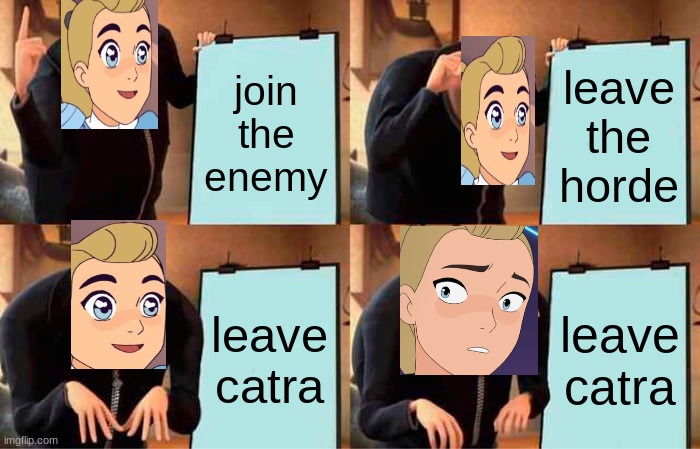 adoras plan | join the enemy; leave the horde; leave catra; leave catra | image tagged in memes,gru's plan | made w/ Imgflip meme maker