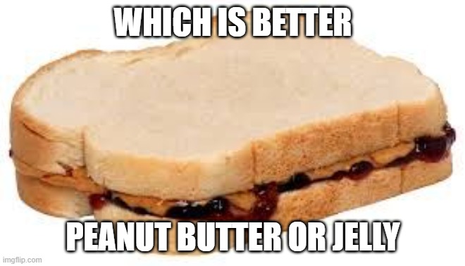 peanut butter all the way | WHICH IS BETTER; PEANUT BUTTER OR JELLY | image tagged in peanut butter jelly sandwich | made w/ Imgflip meme maker