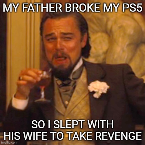 sweat revenge | MY FATHER BROKE MY PS5; SO I SLEPT WITH HIS WIFE TO TAKE REVENGE | image tagged in memes,laughing leo,funny,dank memes,funny memes,revenge | made w/ Imgflip meme maker