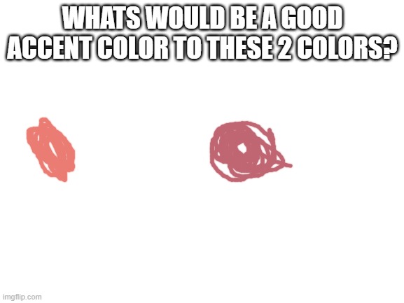 dont know much about color pallettes | WHATS WOULD BE A GOOD ACCENT COLOR TO THESE 2 COLORS? | image tagged in blank white template,colors | made w/ Imgflip meme maker