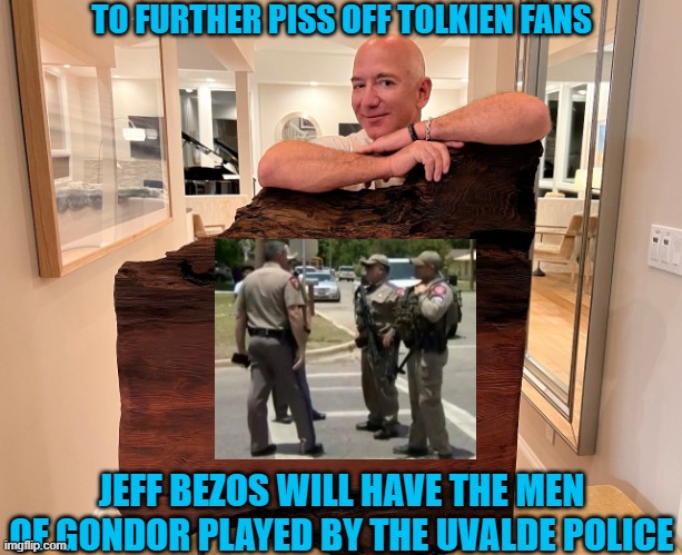 The trilogy will be rewritten by Kathleen Kennedy: Sam and Frodo must take the Ring to Epstein Island. | TO FURTHER PISS OFF TOLKIEN FANS; JEFF BEZOS WILL HAVE THE MEN OF GONDOR PLAYED BY THE UVALDE POLICE | image tagged in jeff bezos amazon lord of the rings,uvalde police,kathleen kennedy,jeffrey epstein | made w/ Imgflip meme maker