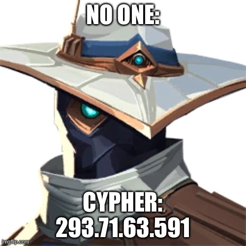 Cypher be like: | NO ONE:; CYPHER:
293.71.63.591 | image tagged in valorant,cypher,meme,funny | made w/ Imgflip meme maker