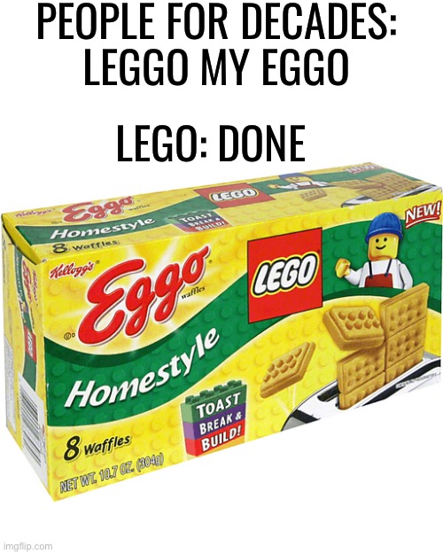 Leggo my eggo? Sure thing! |  PEOPLE FOR DECADES: 
LEGGO MY EGGO; LEGO: DONE | image tagged in puns,awesome,funny memes | made w/ Imgflip meme maker