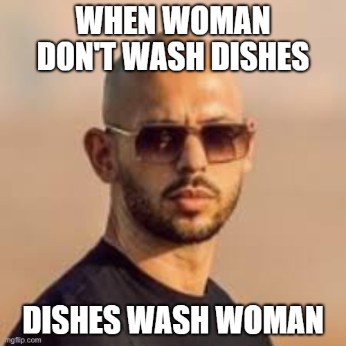 andrew tate | WHEN WOMAN DON'T WASH DISHES; DISHES WASH WOMAN | image tagged in andrew tate | made w/ Imgflip meme maker