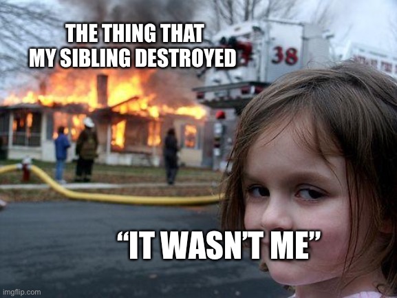 Disaster Girl | THE THING THAT MY SIBLING DESTROYED; “IT WASN’T ME” | image tagged in memes,disaster girl | made w/ Imgflip meme maker