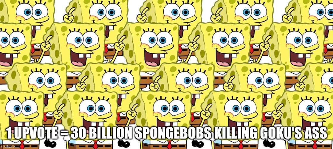 lets see how much he can handle | 1 UPVOTE = 30 BILLION SPONGEBOBS KILLING GOKU'S ASS | made w/ Imgflip meme maker