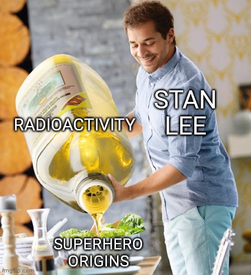 Guy pouring olive oil on the salad | RADIOACTIVITY; STAN LEE; SUPERHERO ORIGINS | image tagged in guy pouring olive oil on the salad | made w/ Imgflip meme maker