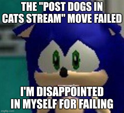 oh well, I tryed... | THE "POST DOGS IN CATS STREAM" MOVE FAILED; I'M DISAPPOINTED IN MYSELF FOR FAILING | image tagged in sonic sad face | made w/ Imgflip meme maker