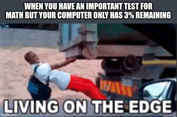 It be like that sometime | WHEN YOU HAVE AN IMPORTANT TEST FOR MATH BUT YOUR COMPUTER ONLY HAS 3% REMAINING | image tagged in living on the edge,battery | made w/ Imgflip meme maker