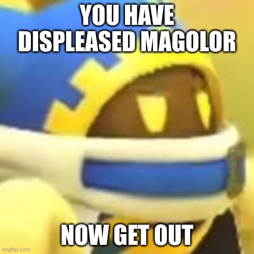 image to use in chat | YOU HAVE DISPLEASED MAGOLOR; NOW GET OUT | image tagged in unamused magolor | made w/ Imgflip meme maker