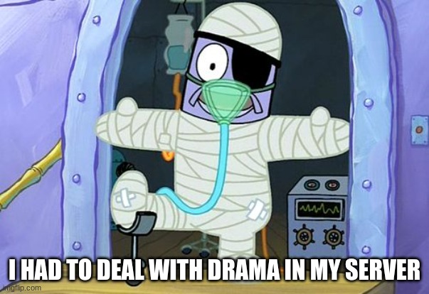 Injury Spongebob | I HAD TO DEAL WITH DRAMA IN MY SERVER | image tagged in injury spongebob | made w/ Imgflip meme maker