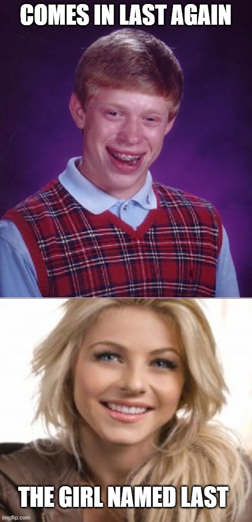 Coming In Last | COMES IN LAST AGAIN; THE GIRL NAMED LAST | image tagged in memes,bad luck brian,really bad puns,dark humor,bad jokes,unfunny | made w/ Imgflip meme maker