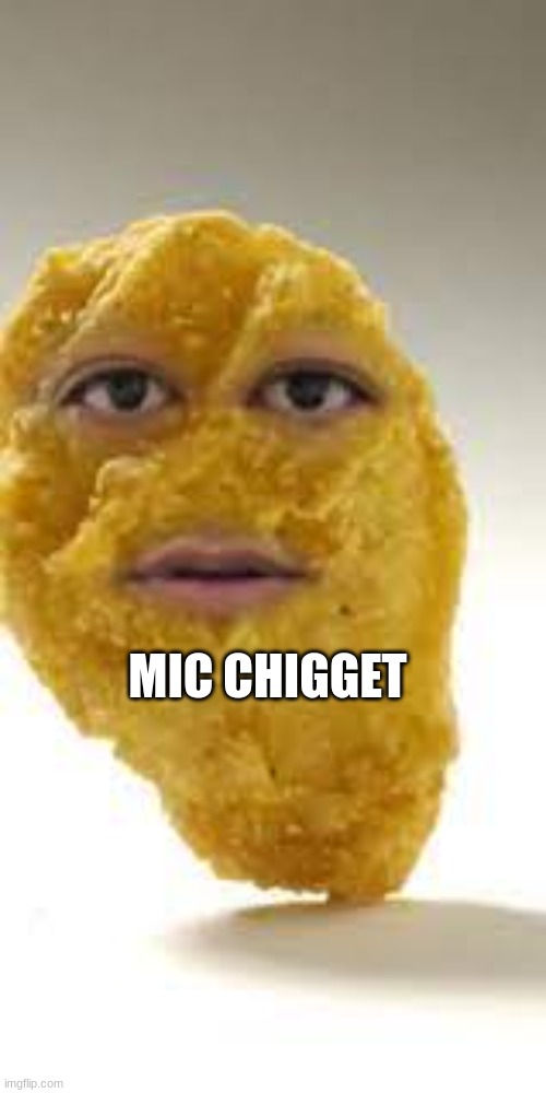  MIC CHIGGET | image tagged in memes,chicken nuggets | made w/ Imgflip meme maker