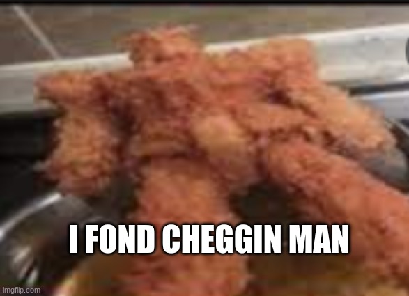  I FOND CHEGGIN MAN | image tagged in man,memes,chicken nuggets | made w/ Imgflip meme maker