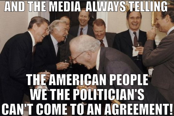 WE ALWAYS ACT LIKE FOE'S IN THE PUBLICS EYE! | AND THE MEDIA  ALWAYS TELLING; THE AMERICAN PEOPLE WE THE POLITICIAN'S CAN'T COME TO AN AGREEMENT! | image tagged in memes,laughing men in suits | made w/ Imgflip meme maker