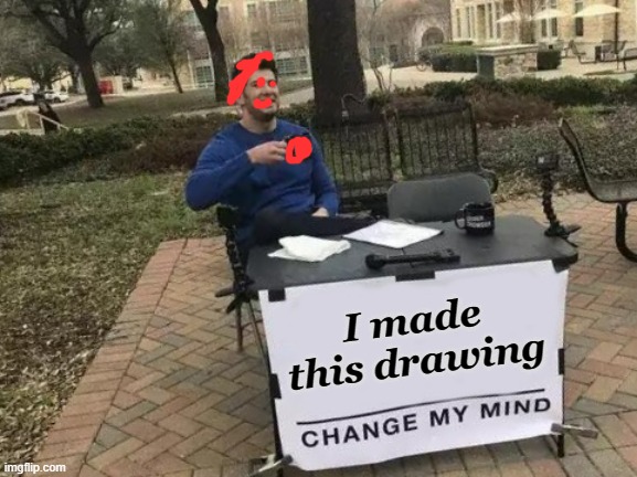 Change My Mind Meme | I made this drawing | image tagged in memes,change my mind | made w/ Imgflip meme maker