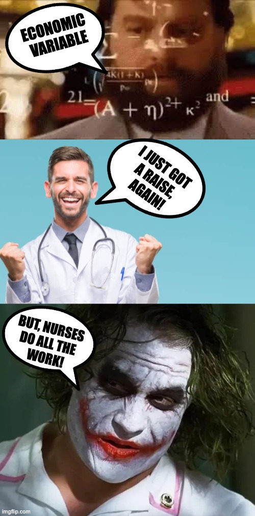 ECONOMIC VARIABLE | ECONOMIC 
VARIABLE; I JUST GOT 
A RAISE, 
AGAIN! BUT, NURSES 
DO ALL THE 
WORK! | image tagged in economic variable | made w/ Imgflip meme maker