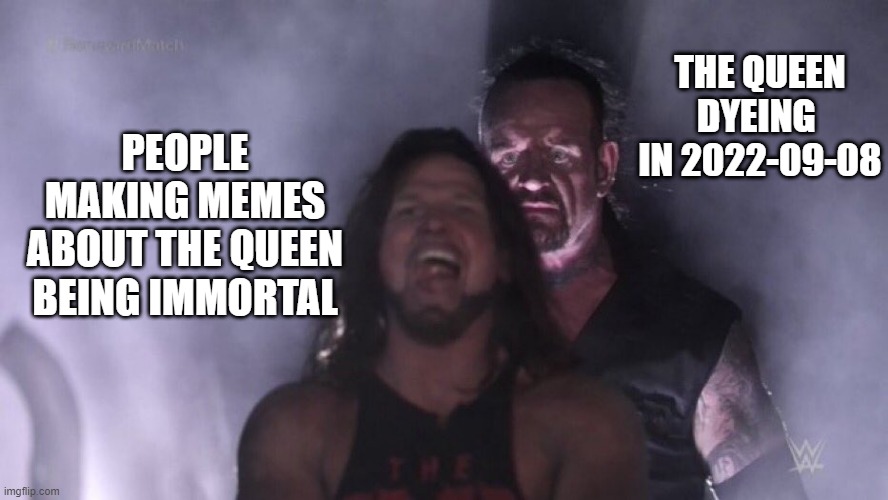 the last queen immortality meme | THE QUEEN DYEING  IN 2022-09-08; PEOPLE MAKING MEMES ABOUT THE QUEEN BEING IMMORTAL | image tagged in aj styles undertaker,the queen elizabeth ii | made w/ Imgflip meme maker