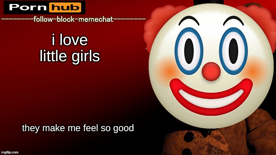 context: https://imgflip.com/i/6t673n | i love little girls; they make me feel so good | image tagged in memes,funny,withered_freddy announcment template,vandalism,announcement template,i am the greatest villain of all time | made w/ Imgflip meme maker