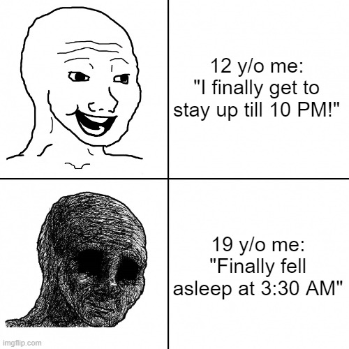 That's just how it is now | 12 y/o me:
"I finally get to stay up till 10 PM!"; 19 y/o me:
"Finally fell asleep at 3:30 AM" | image tagged in happy wojak vs depressed wojak | made w/ Imgflip meme maker