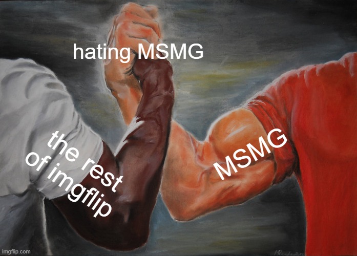how have i not been slanderd yet | hating MSMG; MSMG; the rest of imgflip | image tagged in memes,epic handshake,msmg | made w/ Imgflip meme maker