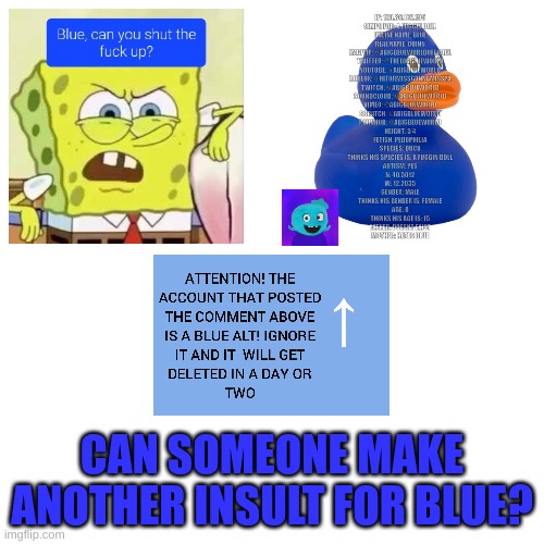 @Sitemods, please don't hurt me | CAN SOMEONE MAKE ANOTHER INSULT FOR BLUE? | image tagged in memes,funny,blank transparent square,blue,insult,blue alt | made w/ Imgflip meme maker