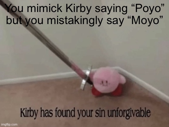 moyo | You mimick Kirby saying “Poyo”
but you mistakingly say “Moyo” | image tagged in kirby has found your sin unforgivable,memes,oh wow are you actually reading these tags,never gonna give you up | made w/ Imgflip meme maker