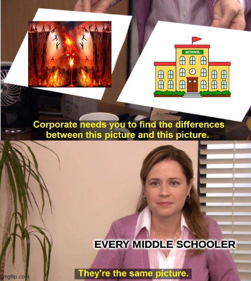 school vs Hell | EVERY MIDDLE SCHOOLER | image tagged in memes,they're the same picture | made w/ Imgflip meme maker