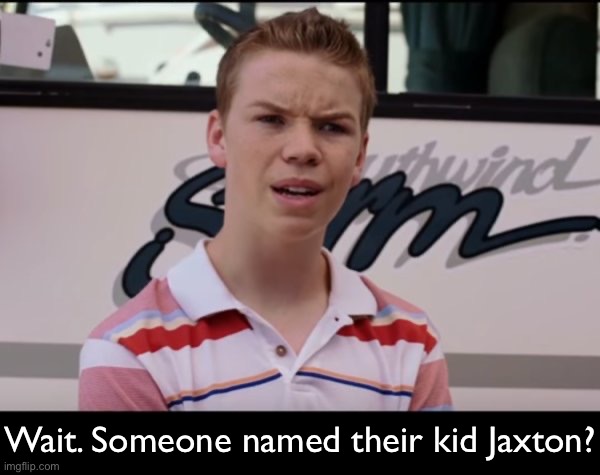 Wait. Someone named their kid Jaxton? | made w/ Imgflip meme maker