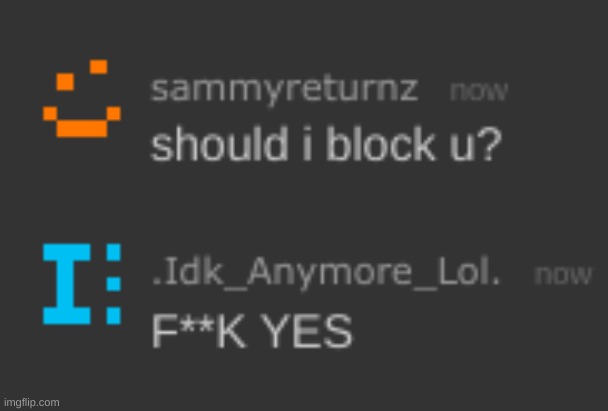 FINALLY, I GOT HIM TO BLOCK ME :D | image tagged in idk,stuff,s o u p,carck | made w/ Imgflip meme maker