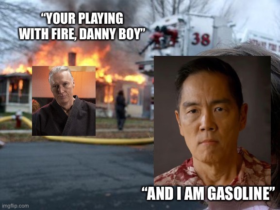 It’s a literal burn! Cobra Kai season 5 is great so far! | “YOUR PLAYING WITH FIRE, DANNY BOY”; “AND I AM GASOLINE” | image tagged in memes,disaster girl,cobra kai,cobra kai season 5,funny,netflix | made w/ Imgflip meme maker
