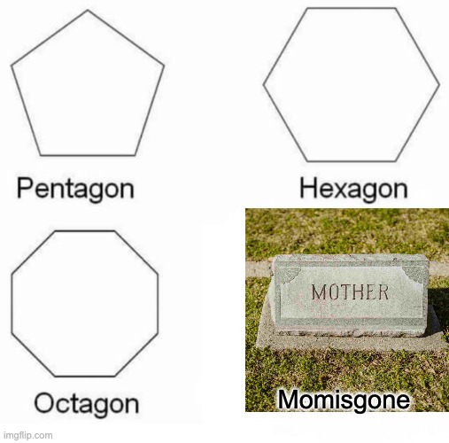 Pentagon Hexagon Octagon | Momisgone | image tagged in memes,pentagon hexagon octagon | made w/ Imgflip meme maker