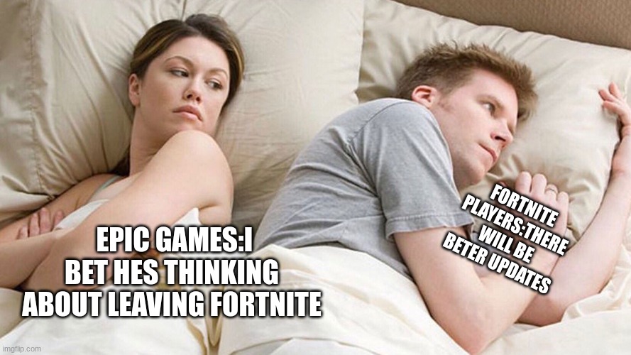 couple in bed | EPIC GAMES:I BET HES THINKING ABOUT LEAVING FORTNITE; FORTNITE PLAYERS:THERE WILL BE BETER UPDATES | image tagged in couple in bed | made w/ Imgflip meme maker
