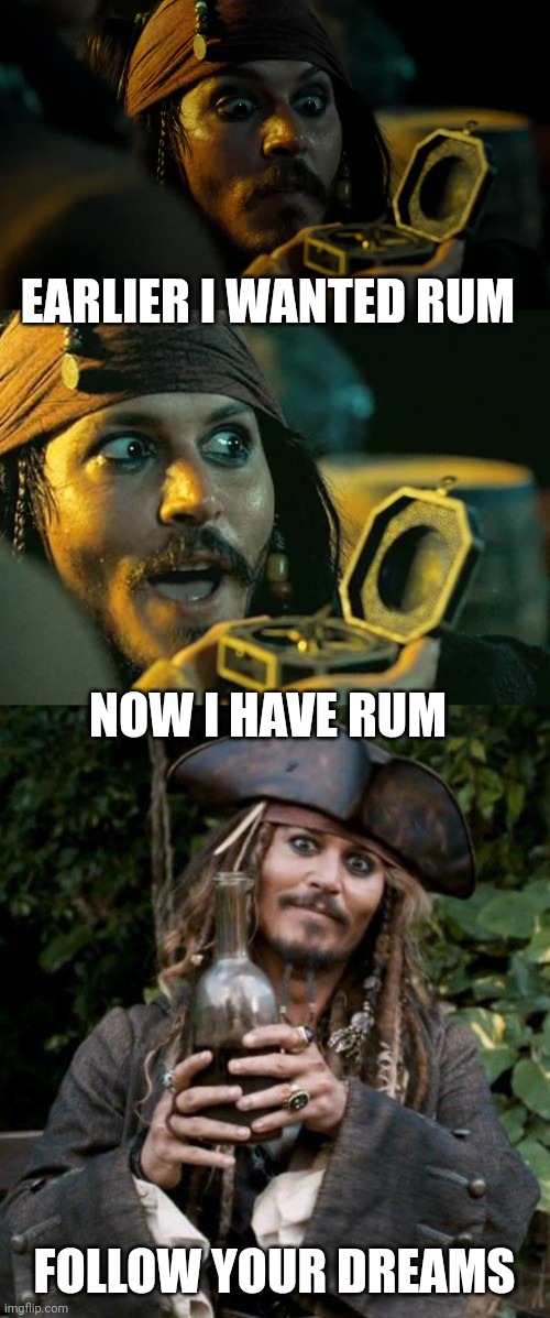 NOW I WANT TO PASS OUT |  EARLIER I WANTED RUM; NOW I HAVE RUM; FOLLOW YOUR DREAMS | image tagged in jack sparrow with rum,rum,pirates of the caribbean,jack sparrow,pirate | made w/ Imgflip meme maker