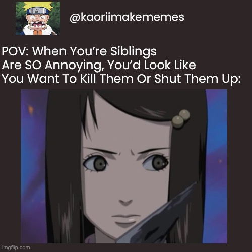 POV Part 3: Annoying Siblings…Ugh | @kaoriimakememes; POV: When You’re Siblings Are SO Annoying, You’d Look Like You Want To Kill Them Or Shut Them Up: | image tagged in pov,memes,naruto,naruto shippuden,yakumo,siblings | made w/ Imgflip meme maker