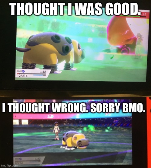 Nuzlocke | THOUGHT I WAS GOOD. I THOUGHT WRONG. SORRY BMO. | image tagged in pokemon | made w/ Imgflip meme maker