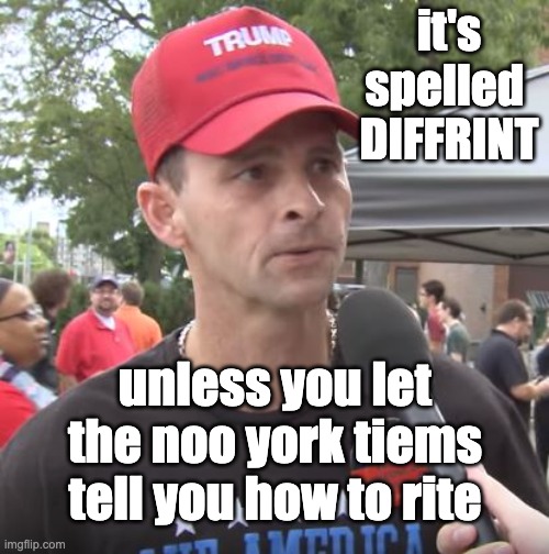 Trump supporter | it's spelled 
DIFFRINT unless you let the noo york tiems tell you how to rite | image tagged in trump supporter | made w/ Imgflip meme maker