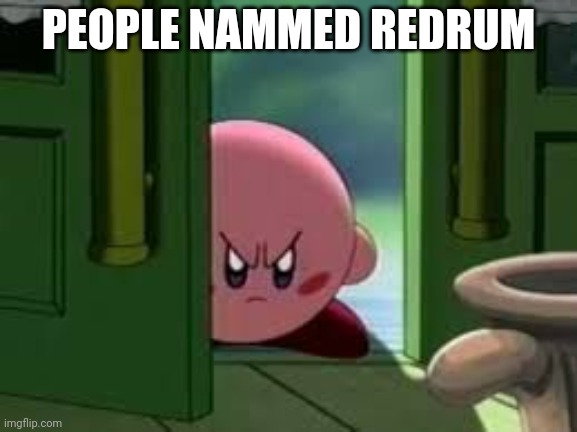 Pissed off Kirby | PEOPLE NAMMED REDRUM | image tagged in pissed off kirby | made w/ Imgflip meme maker
