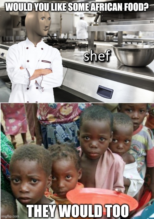 Africa | WOULD YOU LIKE SOME AFRICAN FOOD? THEY WOULD TOO | image tagged in meme man shef,hungry african children | made w/ Imgflip meme maker
