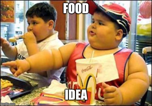 food! | FOOD; IDEA | image tagged in food | made w/ Imgflip meme maker